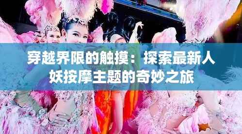 穿越界限的触摸：探索最新人妖按摩主题的奇妙之旅