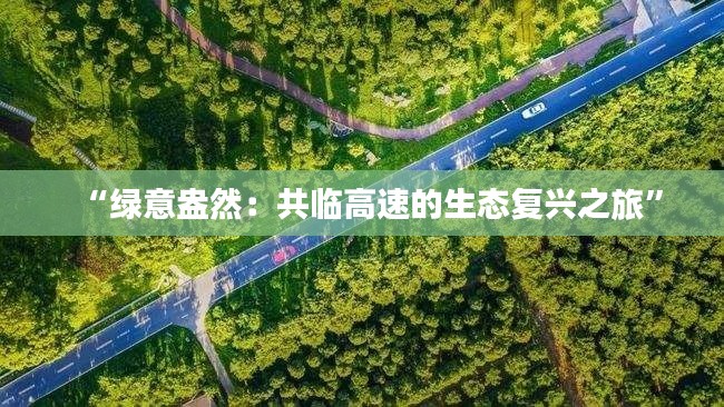 “绿意盎然：共临高速的生态复兴之旅”