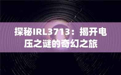 探秘IRL3713：揭开电压之谜的奇幻之旅