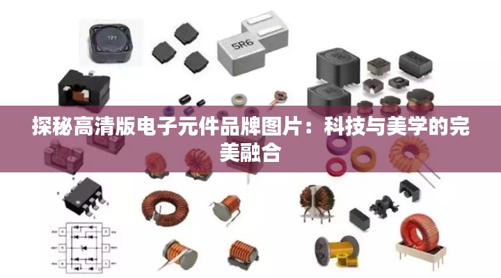 探秘高清版电子元件品牌图片：科技与美学的完美融合