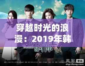 穿越时光的浪漫：2019年韩剧新潮流解析