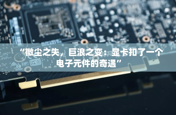 “微尘之失，巨浪之变：显卡扣了一个电子元件的奇遇”