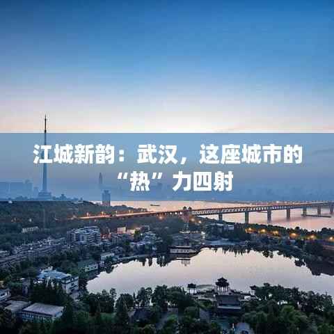 江城新韵：武汉，这座城市的“热”力四射