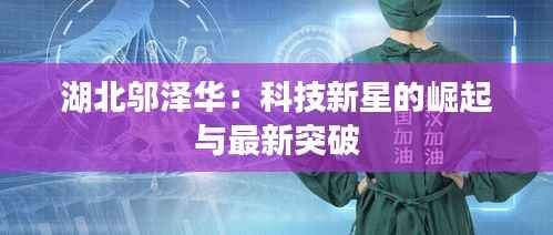 湖北邬泽华：科技新星的崛起与最新突破