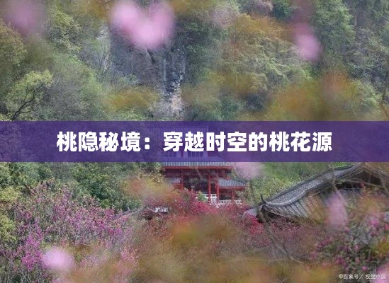 桃隐秘境：穿越时空的桃花源