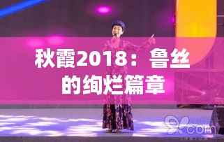 秋霞2018：鲁丝的绚烂篇章