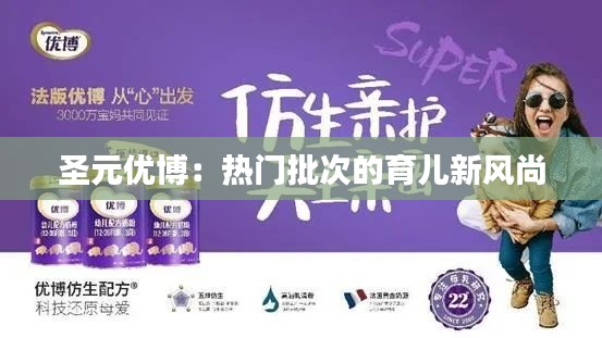 圣元优博：热门批次的育儿新风尚