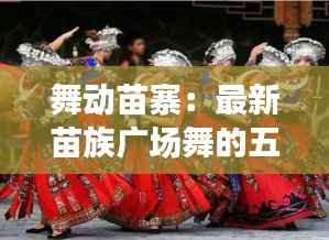 舞动苗寨：最新苗族广场舞的五彩风情