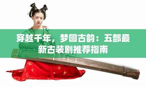 穿越千年，梦回古韵：五部最新古装剧推荐指南