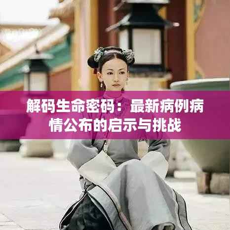 解码生命密码：最新病例病情公布的启示与挑战