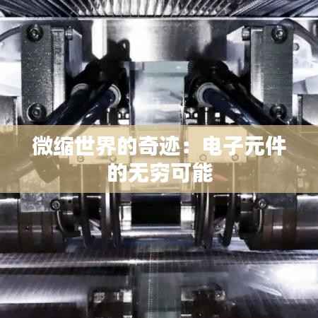 微缩世界的奇迹：电子元件的无穷可能