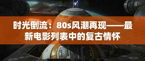 时光倒流：80s风潮再现——最新电影列表中的复古情怀