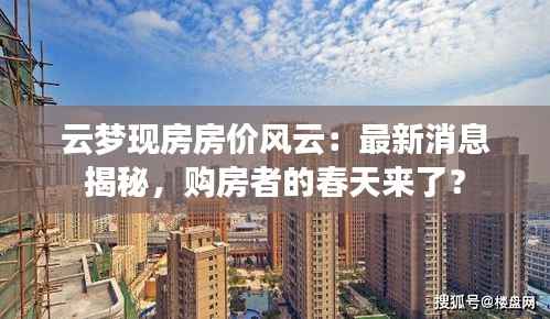 云梦现房房价风云：最新消息揭秘，购房者的春天来了？