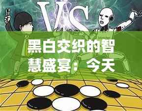 黑白交织的智慧盛宴：今天围棋赛事直播的奇幻之旅