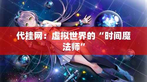 代挂网：虚拟世界的“时间魔法师”