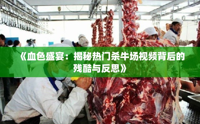 《血色盛宴：揭秘热门杀牛场视频背后的残酷与反思》