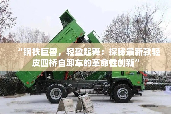 “钢铁巨兽，轻盈起舞：探秘最新款轻皮四桥自卸车的革命性创新”