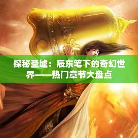 探秘圣墟：辰东笔下的奇幻世界——热门章节大盘点