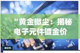 “黄金微尘：揭秘电子元件镀金价格的奇幻之旅”