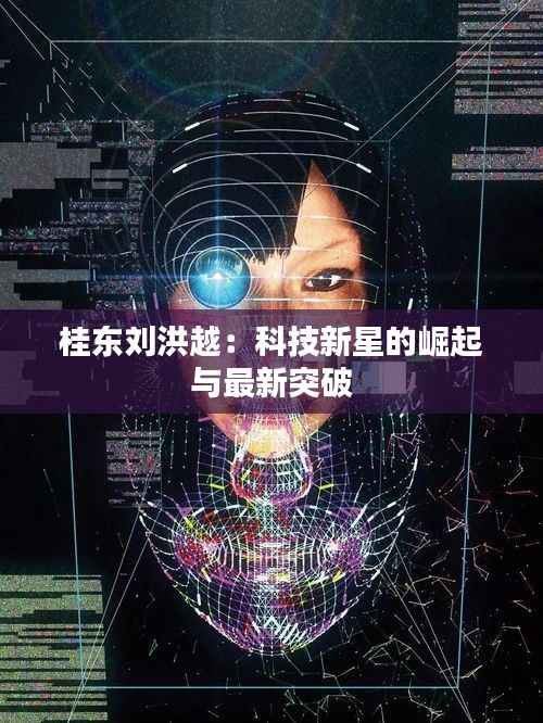 桂东刘洪越：科技新星的崛起与最新突破