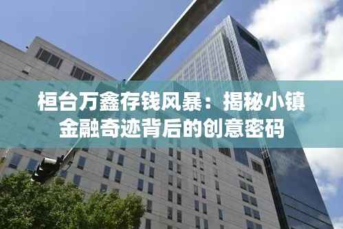 桓台万鑫存钱风暴：揭秘小镇金融奇迹背后的创意密码
