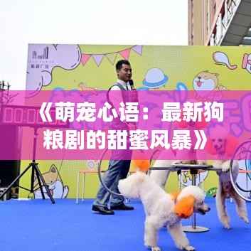 《萌宠心语：最新狗粮剧的甜蜜风暴》