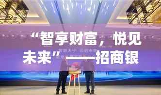 “智享财富，悦见未来”——招商银行全新活动盛宴启幕