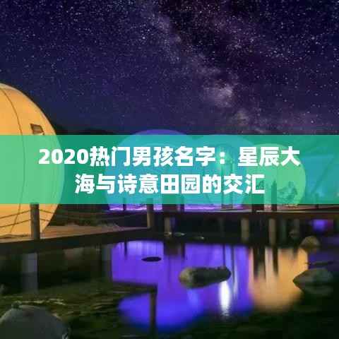 2020热门男孩名字：星辰大海与诗意田园的交汇
