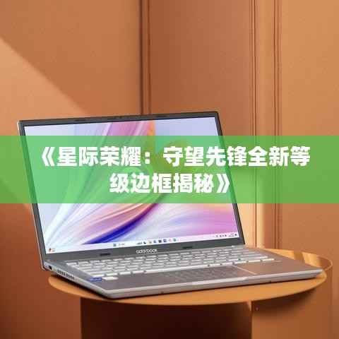 《星际荣耀：守望先锋全新等级边框揭秘》