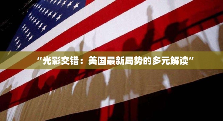 “光影交错：美国最新局势的多元解读”