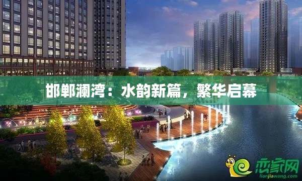邯郸澜湾：水韵新篇，繁华启幕
