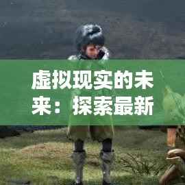 虚拟现实的未来：探索最新一期网主题的奇幻世界