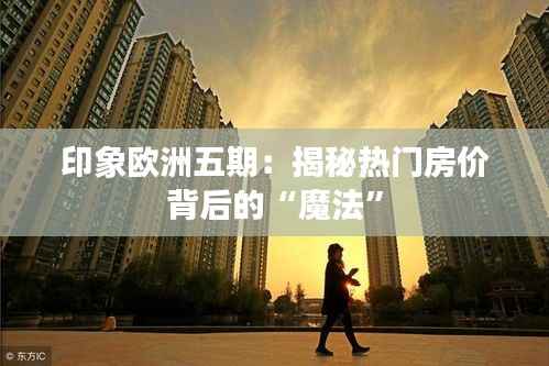 印象欧洲五期：揭秘热门房价背后的“魔法”