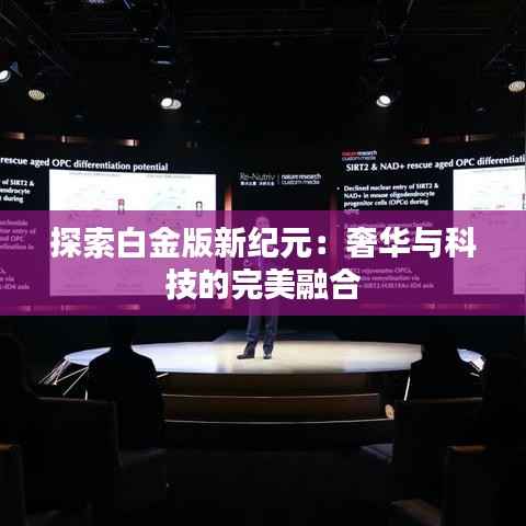 探索白金版新纪元：奢华与科技的完美融合