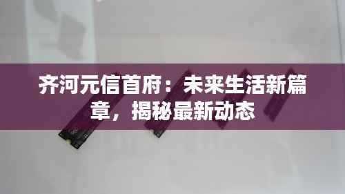 齐河元信首府：未来生活新篇章，揭秘最新动态