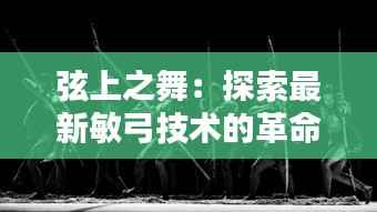 弦上之舞：探索最新敏弓技术的革命