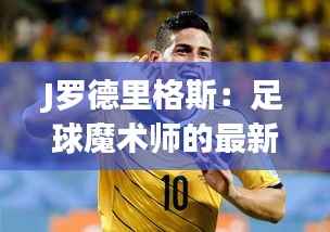 J罗德里格斯：足球魔术师的最新篇章