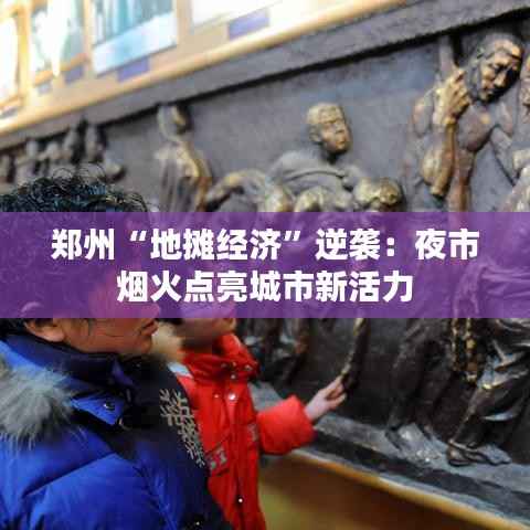 郑州“地摊经济”逆袭：夜市烟火点亮城市新活力