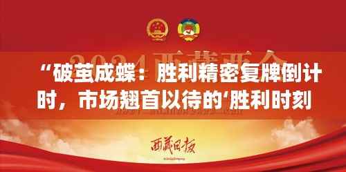 “破茧成蝶：胜利精密复牌倒计时，市场翘首以待的‘胜利时刻’”
