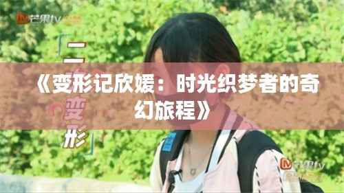 《变形记欣媛：时光织梦者的奇幻旅程》