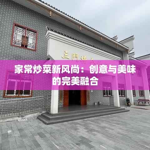 家常炒菜新风尚：创意与美味的完美融合