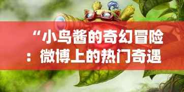 “小鸟酱的奇幻冒险：微博上的热门奇遇记”