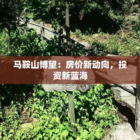 马鞍山博望：房价新动向，投资新蓝海