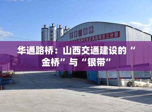 华通路桥：山西交通建设的“金桥”与“银带”