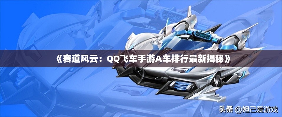 《赛道风云：QQ飞车手游A车排行最新揭秘》