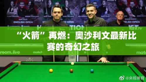“火箭”再燃：奥沙利文最新比赛的奇幻之旅