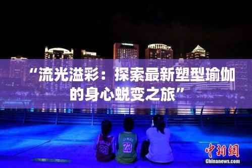 “流光溢彩：探索最新塑型瑜伽的身心蜕变之旅”