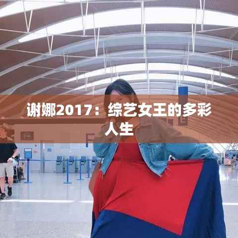 谢娜2017：综艺女王的多彩人生