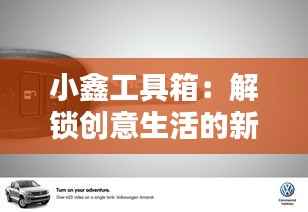小鑫工具箱：解锁创意生活的新钥匙