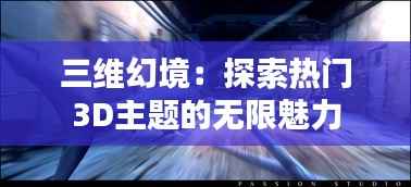 三维幻境：探索热门3D主题的无限魅力